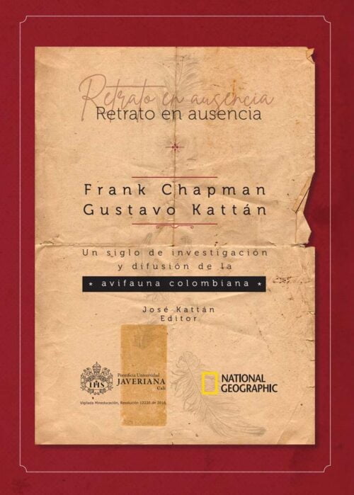 Retrato En Ausencia. Frank Chapman, Gustavo Kattán. Un Siglo De Investigación Y Difusión De La Avifauna Colombiana.