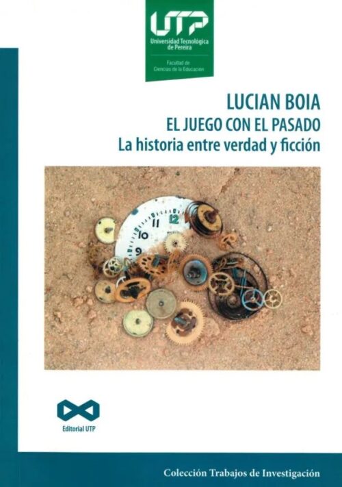 Lucían Boia. El Juego Con El Pasado La Historia Entre La Verdad Y La Ficción