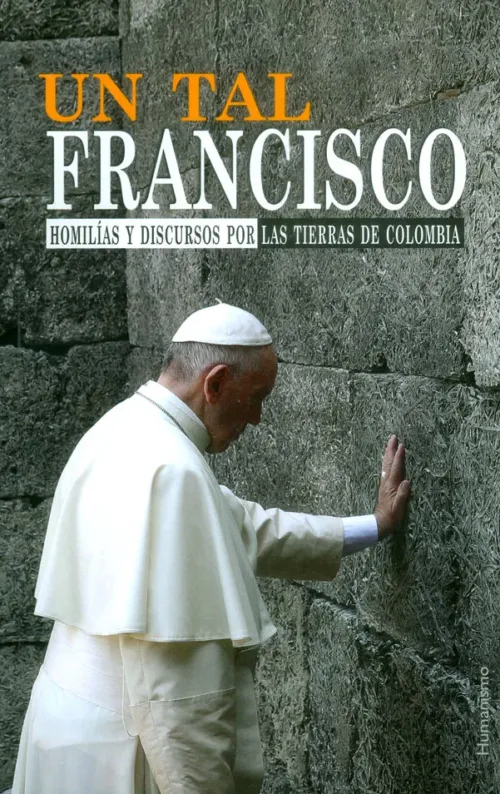 Un Tal Francisco: Homilías Y Discursos Por Las Tierras De Colombia